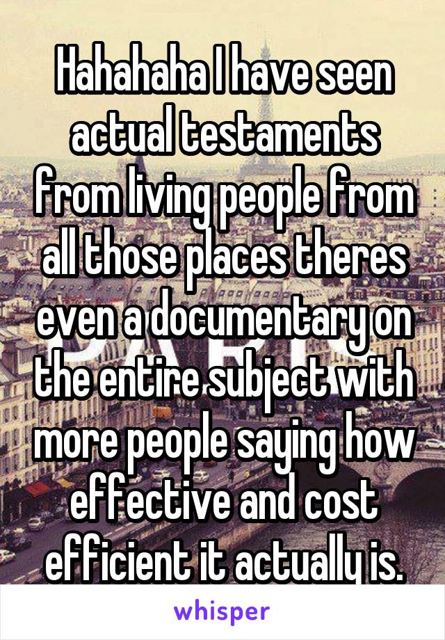 Hahahaha I have seen actual testaments from living people from all those places theres even a documentary on the entire subject with more people saying how effective and cost efficient it actually is.