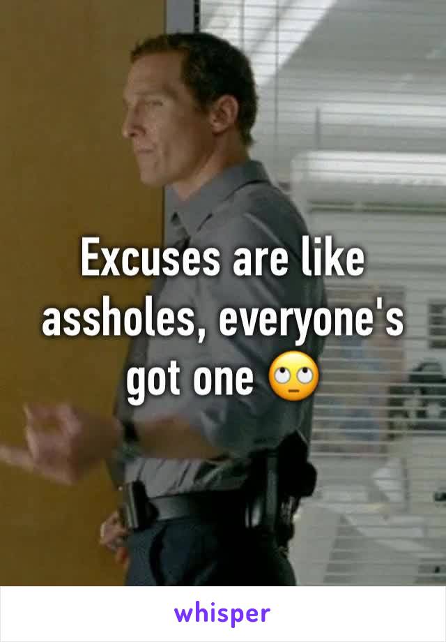 Excuses are like assholes, everyone's got one 🙄