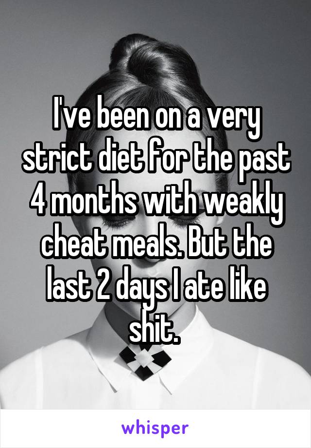 I've been on a very strict diet for the past 4 months with weakly cheat meals. But the last 2 days I ate like shit. 