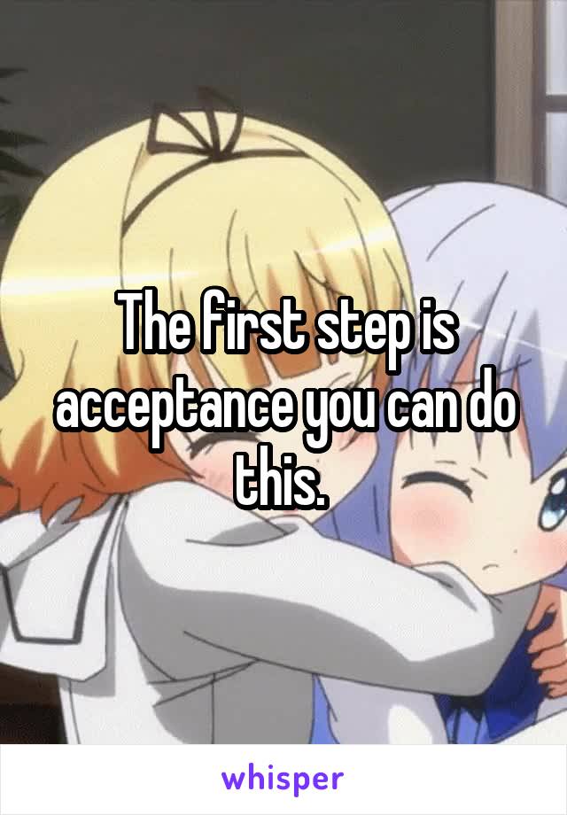 The first step is acceptance you can do this. 