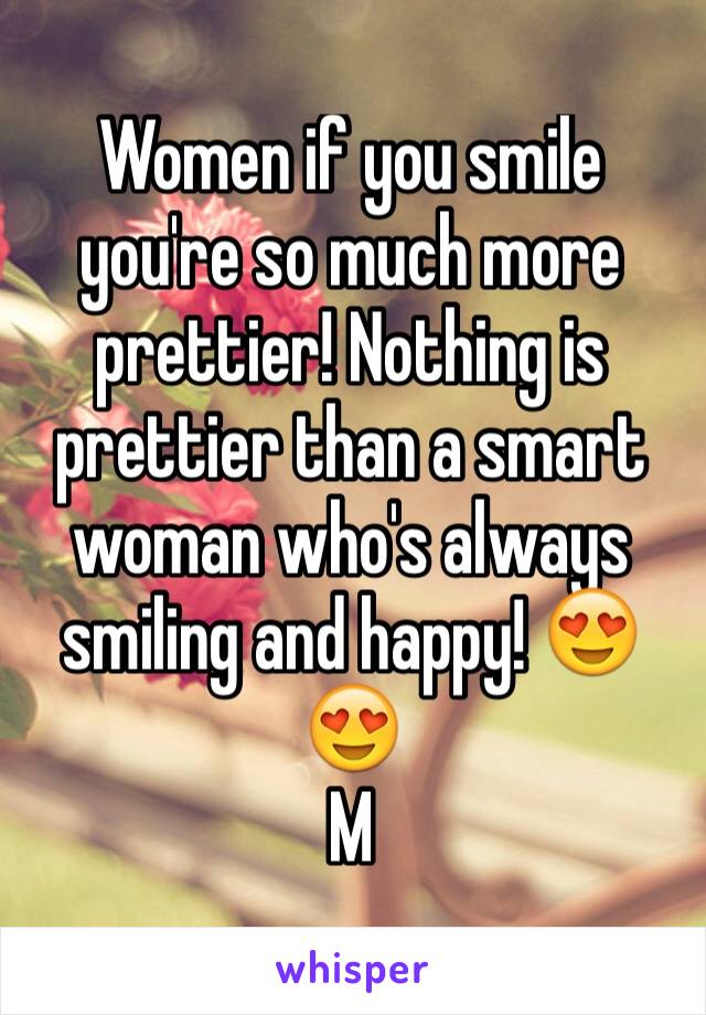 Women if you smile you're so much more prettier! Nothing is prettier than a smart woman who's always smiling and happy! 😍😍
M 