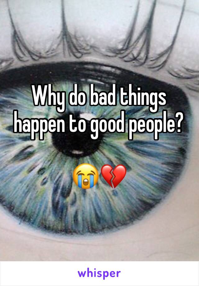 Why do bad things happen to good people? 

😭💔