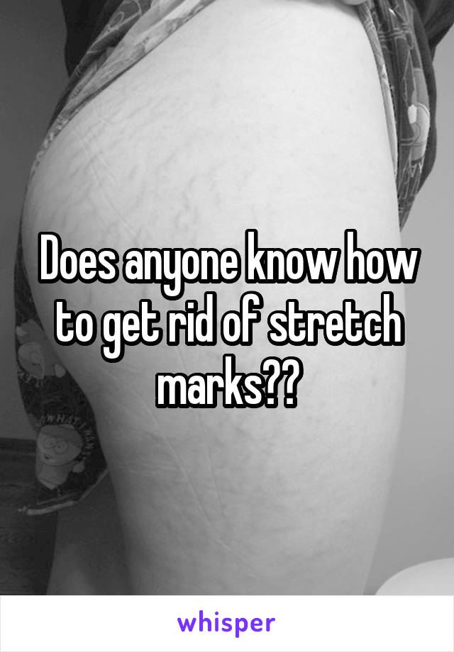 Does anyone know how to get rid of stretch marks??