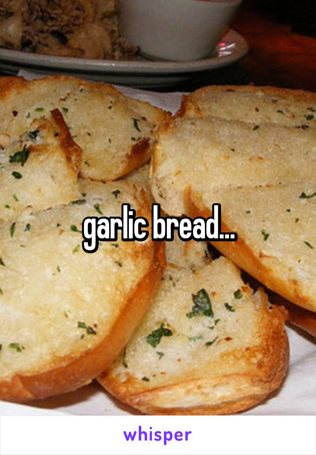 garlic bread...