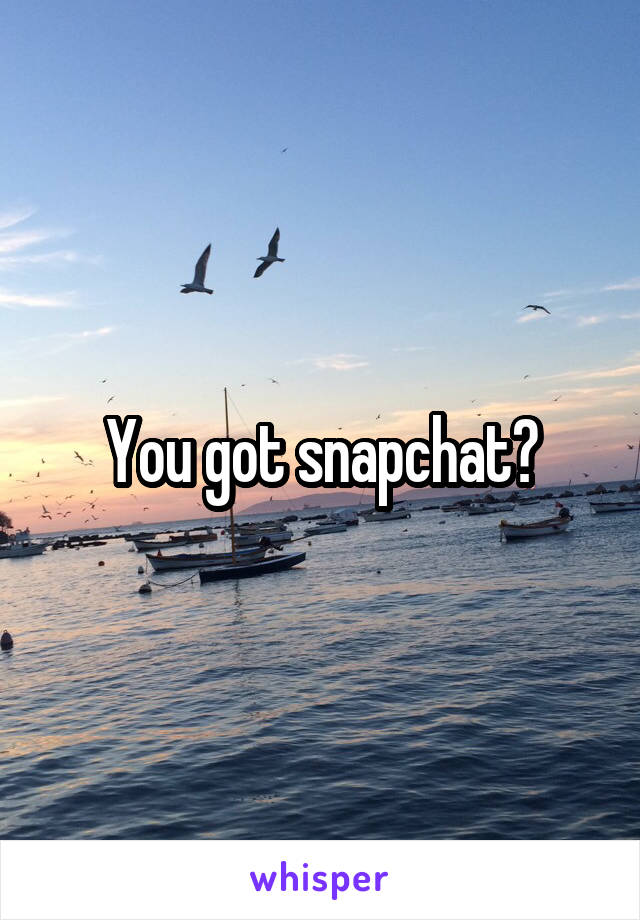 You got snapchat?