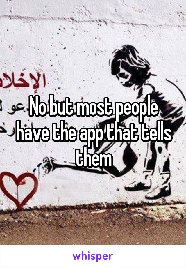 No but most people have the app that tells them