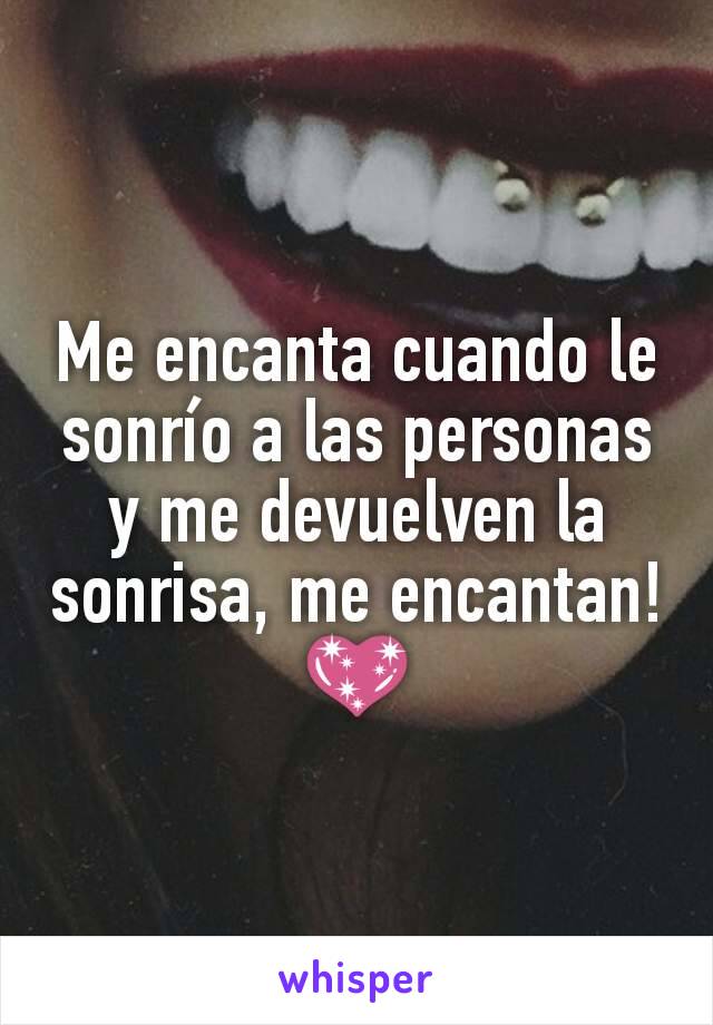 Me encanta cuando le sonrío a las personas y me devuelven la sonrisa, me encantan! 💖