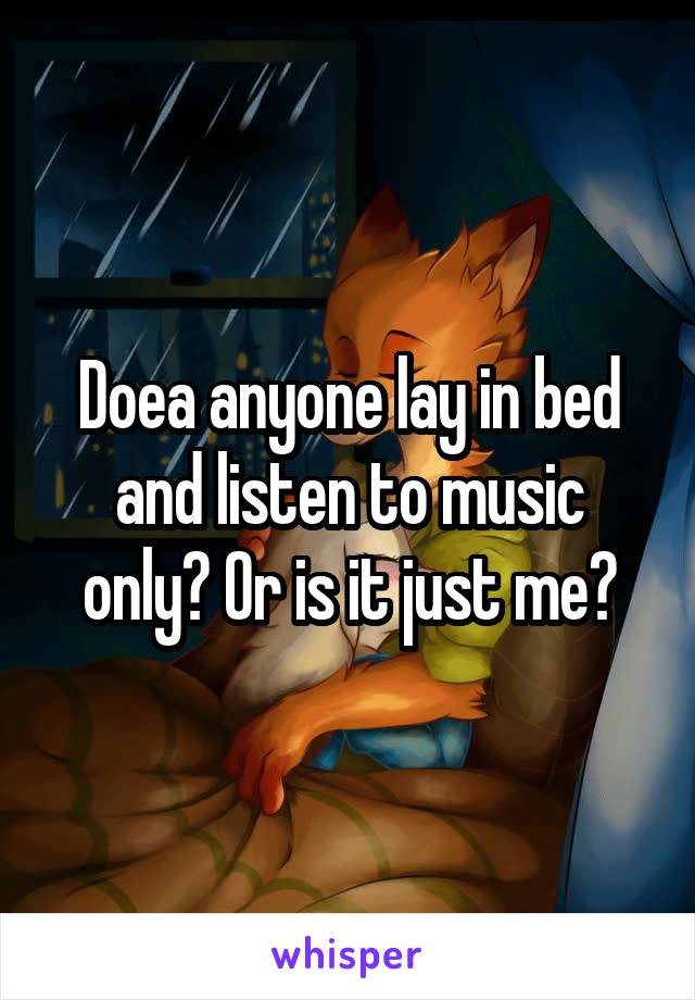 Doea anyone lay in bed and listen to music only? Or is it just me?