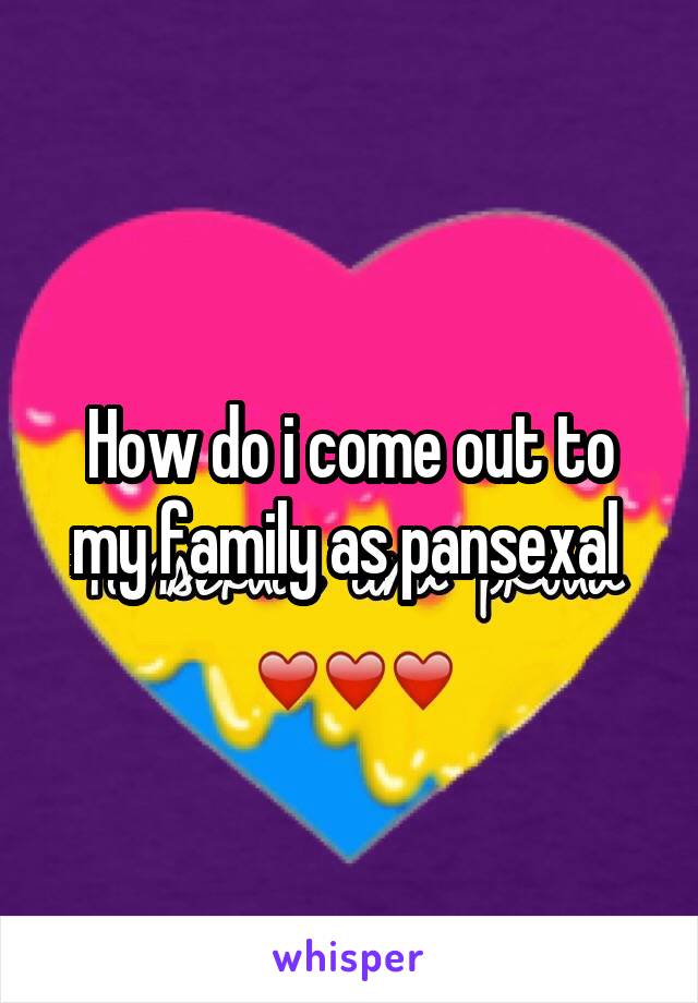 How do i come out to my family as pansexal 