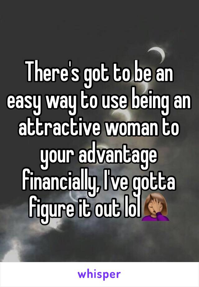 There's got to be an easy way to use being an attractive woman to your advantage financially, I've gotta figure it out lol🤦🏽‍♀️