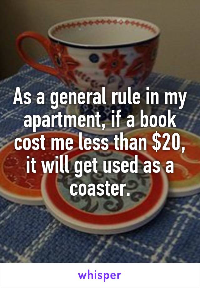 As a general rule in my apartment, if a book cost me less than $20, it will get used as a coaster.