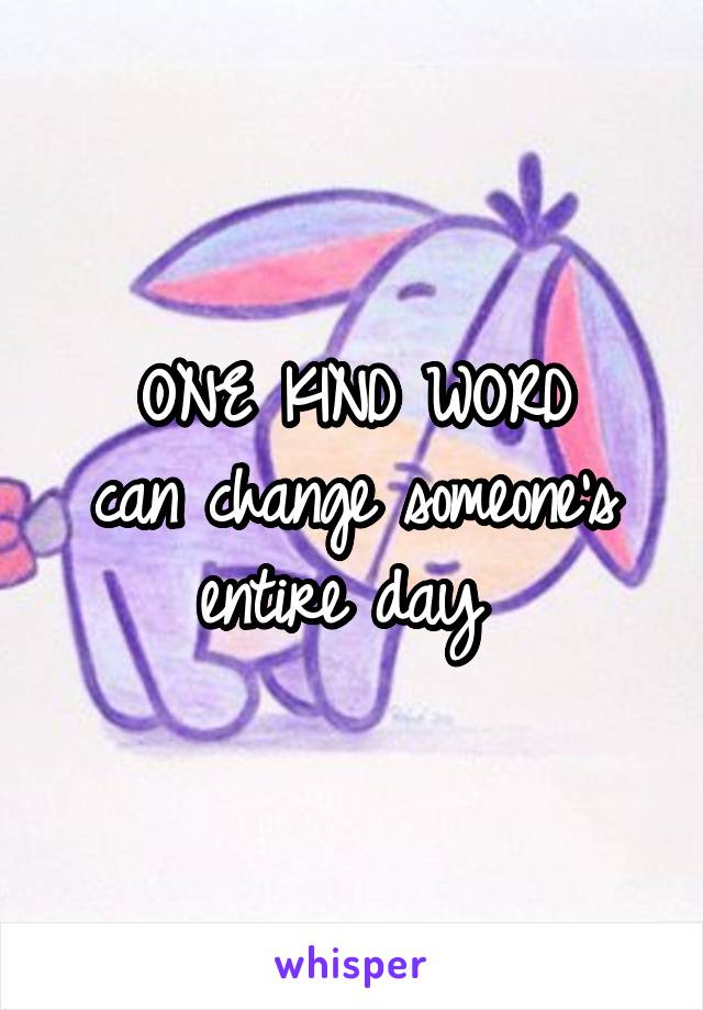 
ONE KIND WORD
can change someone's entire day 
