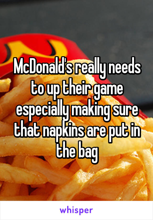 McDonald's really needs to up their game especially making sure that napkins are put in the bag