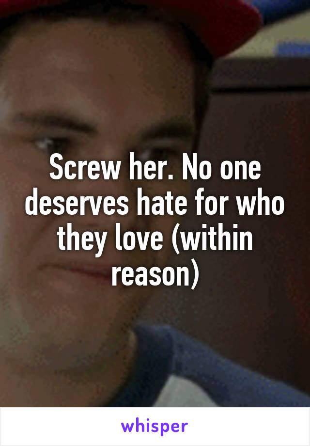 Screw her. No one deserves hate for who they love (within reason)