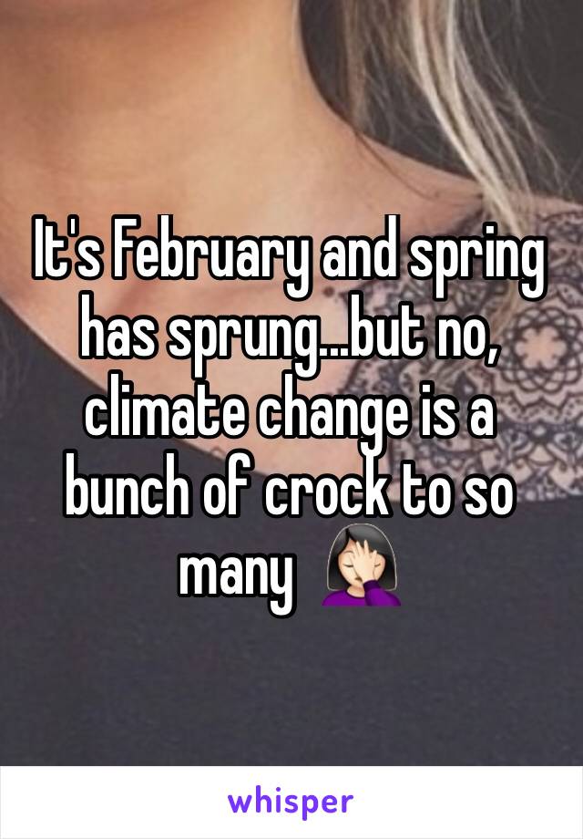 It's February and spring has sprung...but no, climate change is a bunch of crock to so many  🤦🏻‍♀️