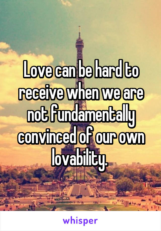 Love can be hard to receive when we are not fundamentally convinced of our own lovability. 