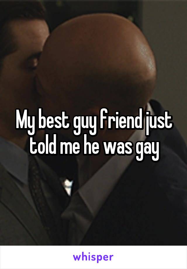 My best guy friend just told me he was gay