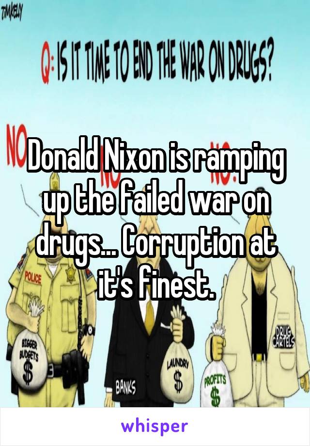 Donald Nixon is ramping up the failed war on drugs... Corruption at it's finest.