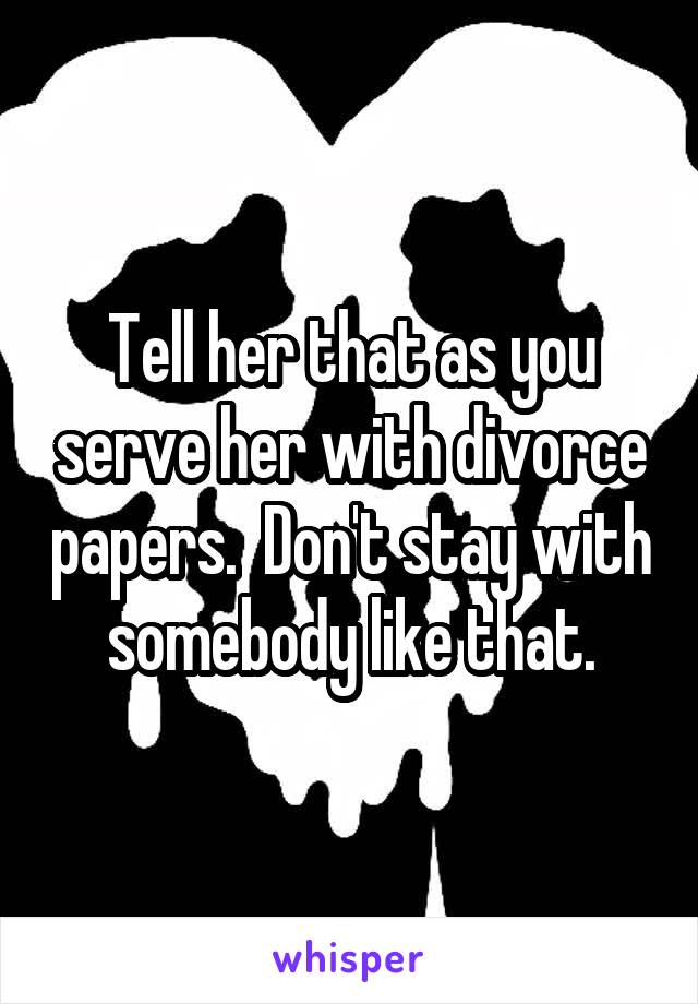 Tell her that as you serve her with divorce papers.  Don't stay with somebody like that.