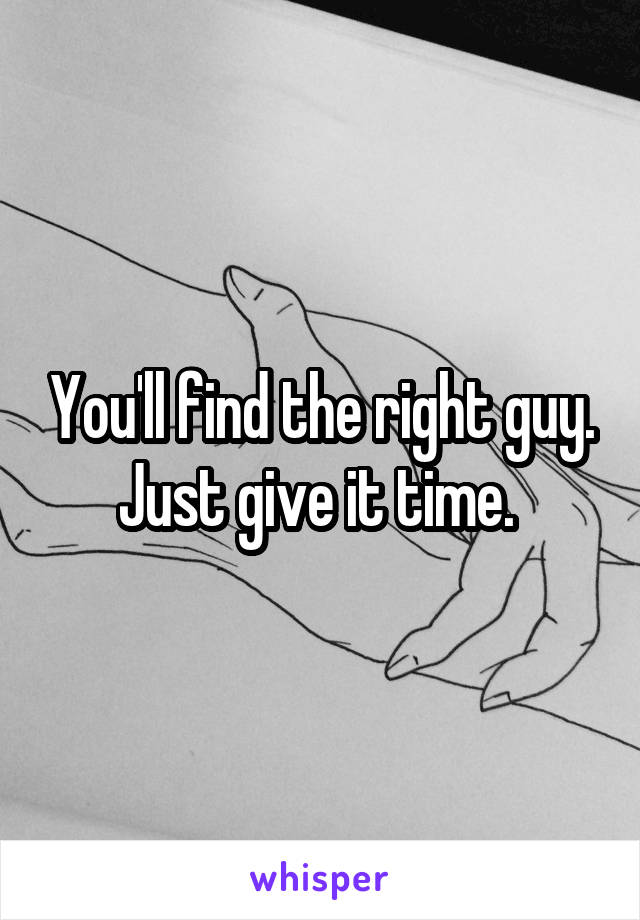 You'll find the right guy. Just give it time. 