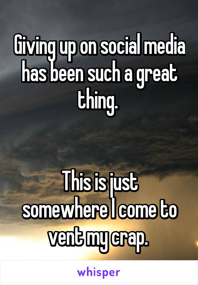 Giving up on social media has been such a great thing. 


This is just somewhere I come to vent my crap. 