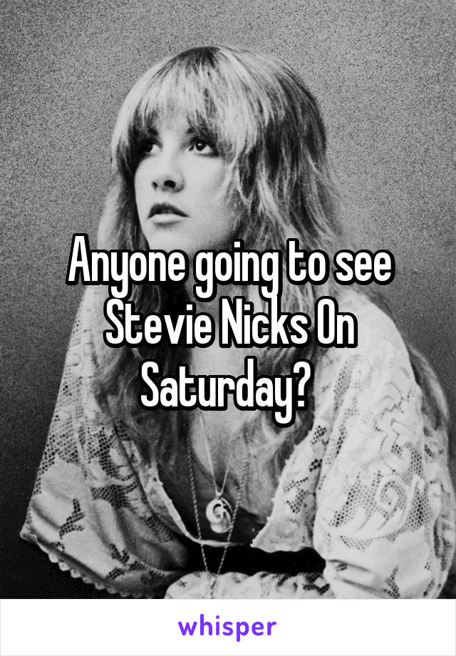 Anyone going to see Stevie Nicks On Saturday? 