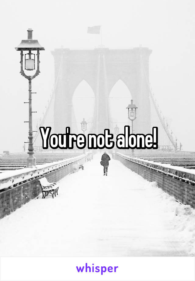 You're not alone!