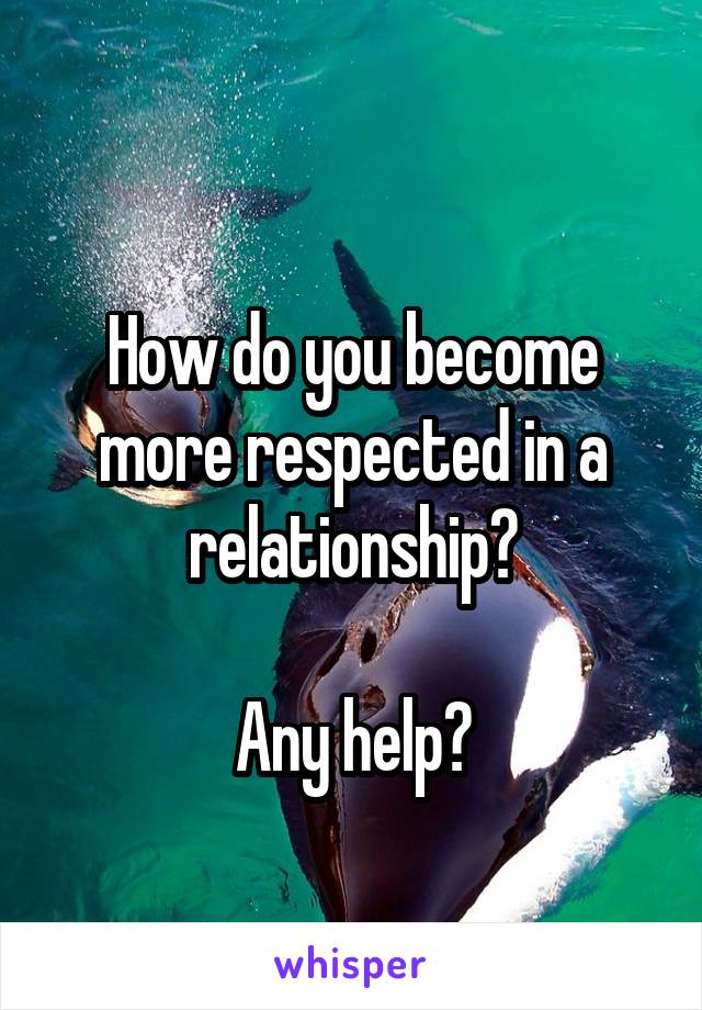 
How do you become more respected in a relationship?

Any help?