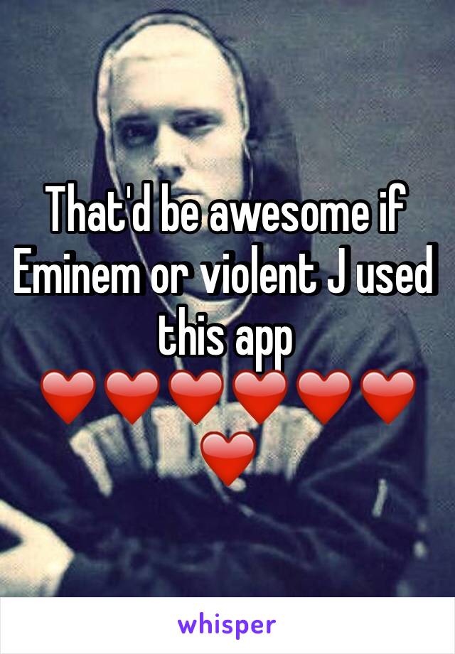 That'd be awesome if Eminem or violent J used this app ❤️❤️❤️❤️❤️❤️❤️