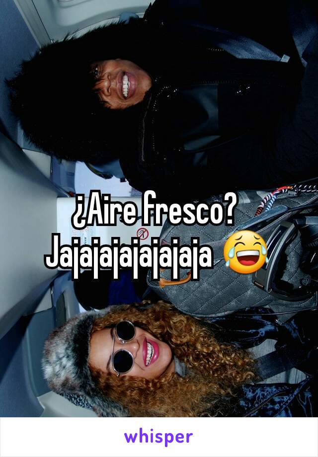 ¿Aire fresco? 
Jajajajajajajaja 😂