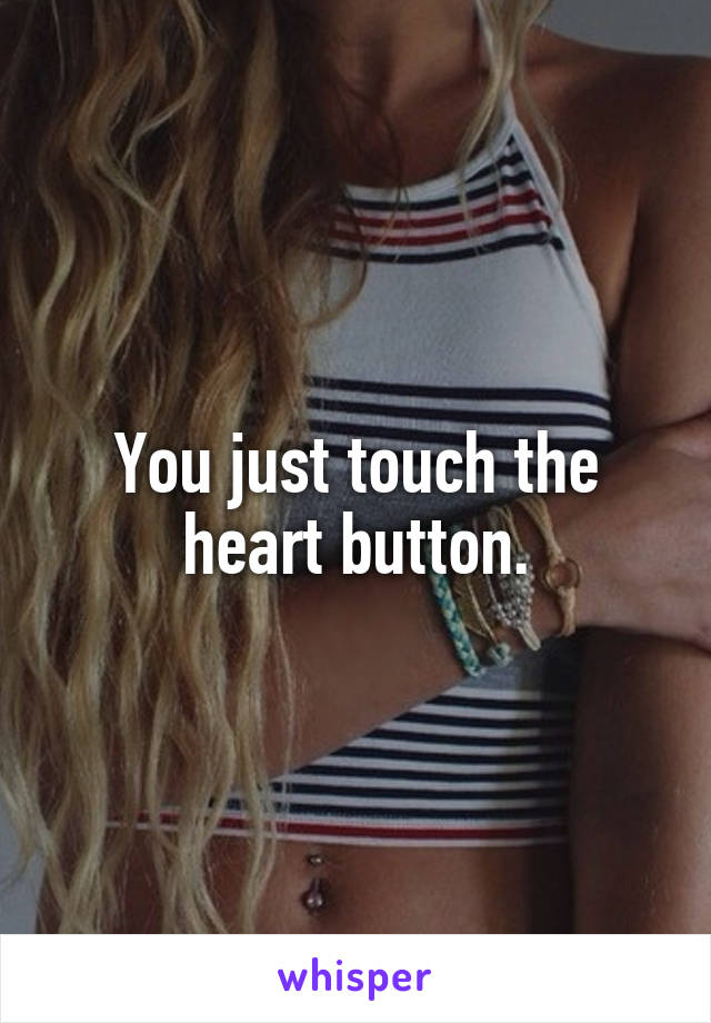 You just touch the heart button.