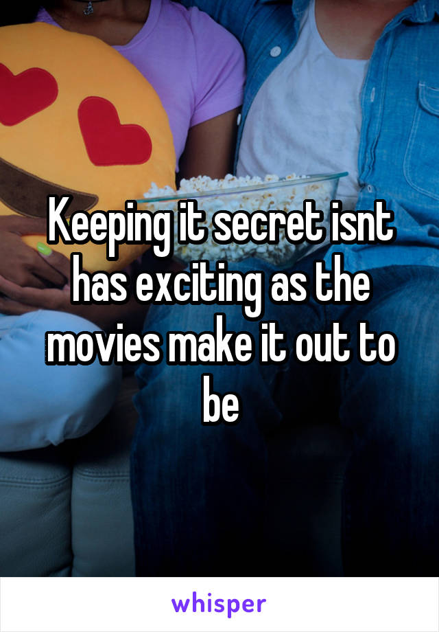 Keeping it secret isnt has exciting as the movies make it out to be