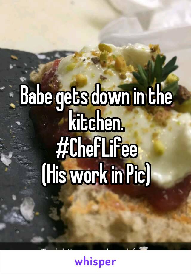 Babe gets down in the kitchen.
#ChefLifee
(His work in Pic)