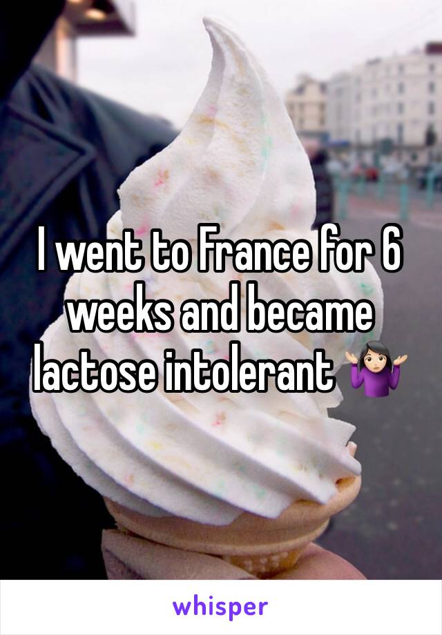 I went to France for 6 weeks and became lactose intolerant 🤷🏻‍♀️