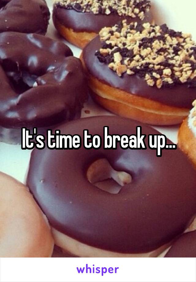 It's time to break up...