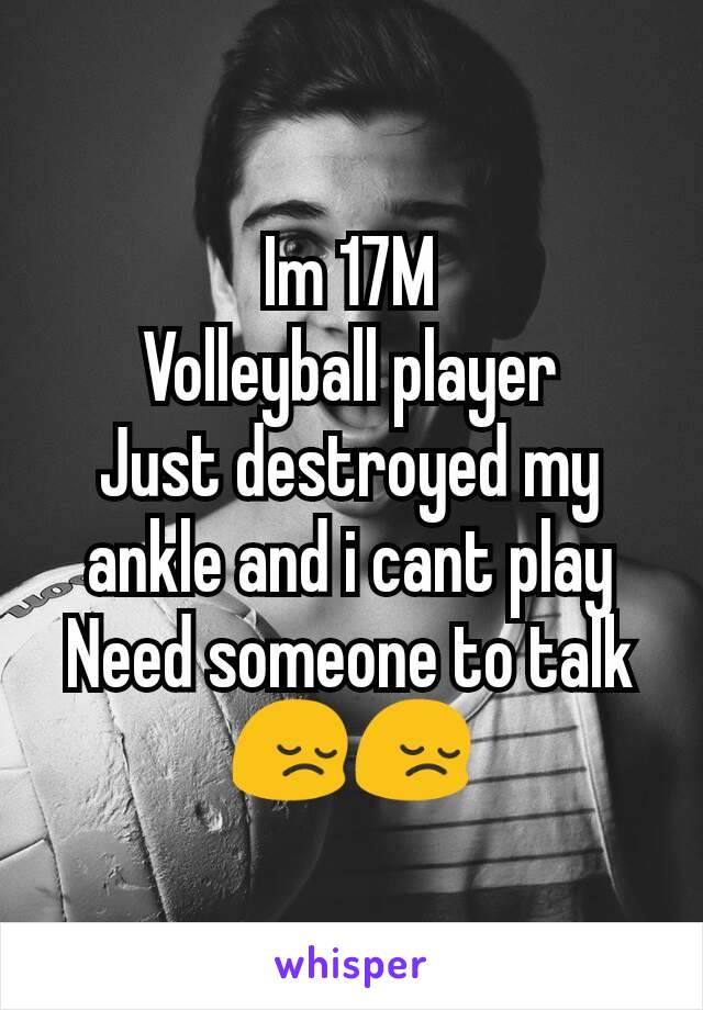 Im 17M
Volleyball player
Just destroyed my ankle and i cant play
Need someone to talk 😔😔