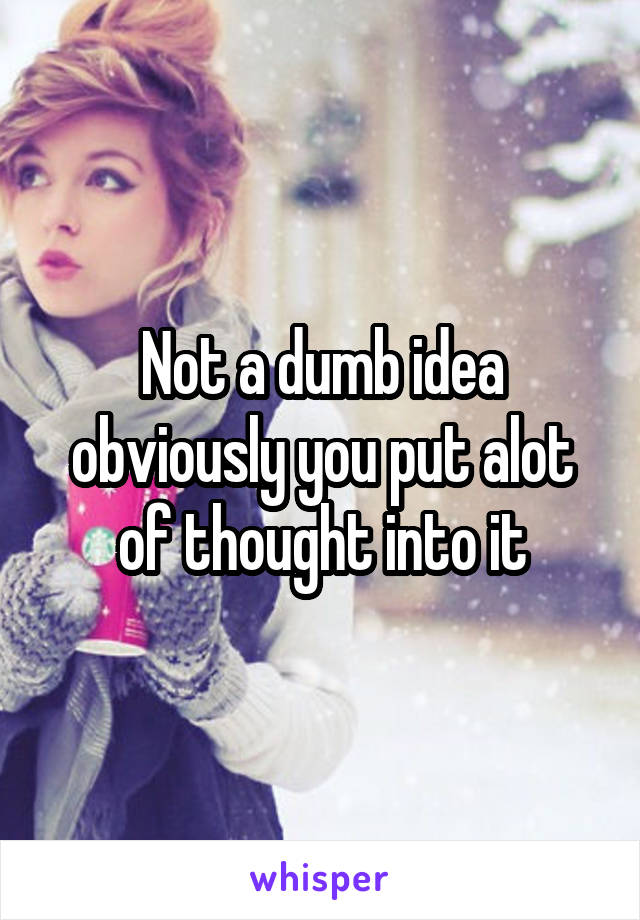 Not a dumb idea obviously you put alot of thought into it