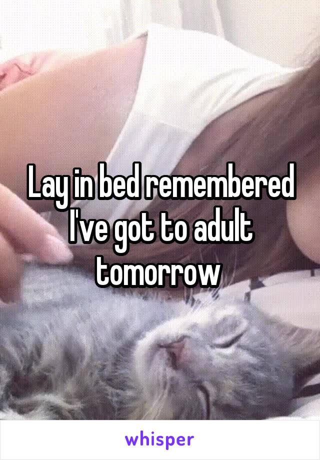 Lay in bed remembered I've got to adult tomorrow 