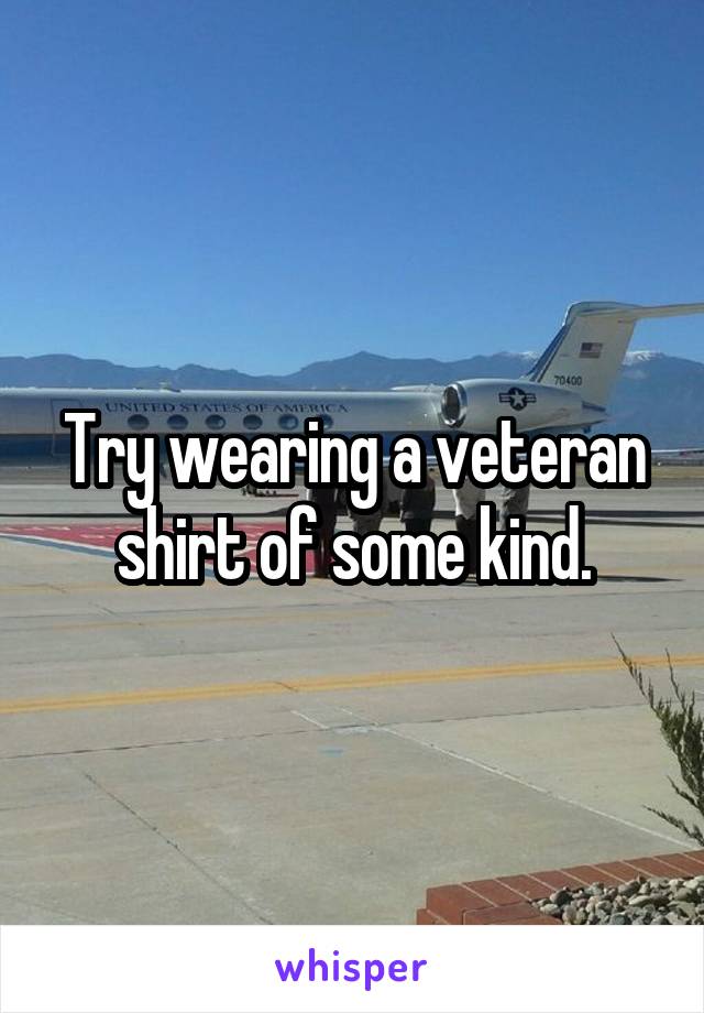 Try wearing a veteran shirt of some kind.