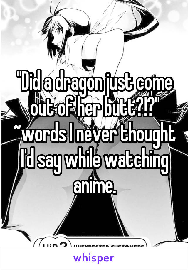 "Did a dragon just come out of her butt?!?" ~words I never thought I'd say while watching anime.