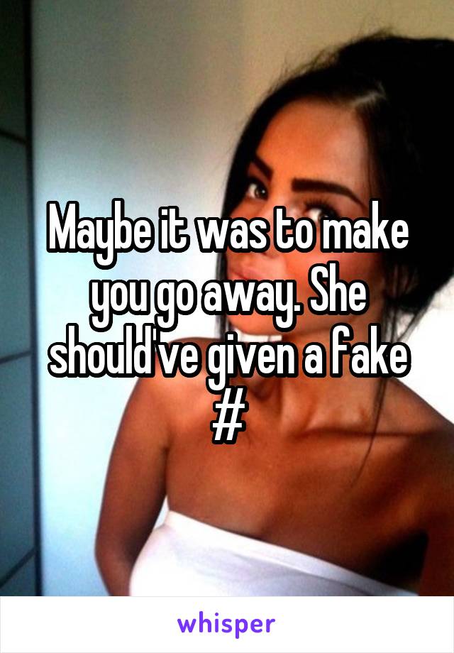 Maybe it was to make you go away. She should've given a fake #