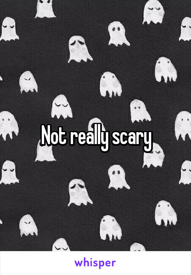 Not really scary