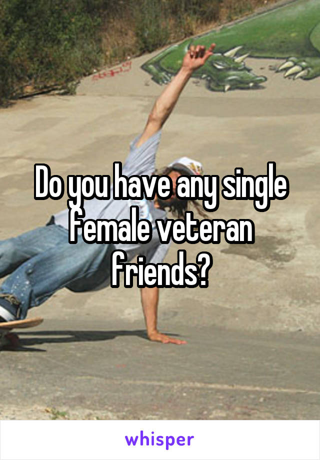 Do you have any single female veteran friends?