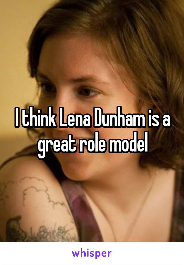 I think Lena Dunham is a great role model