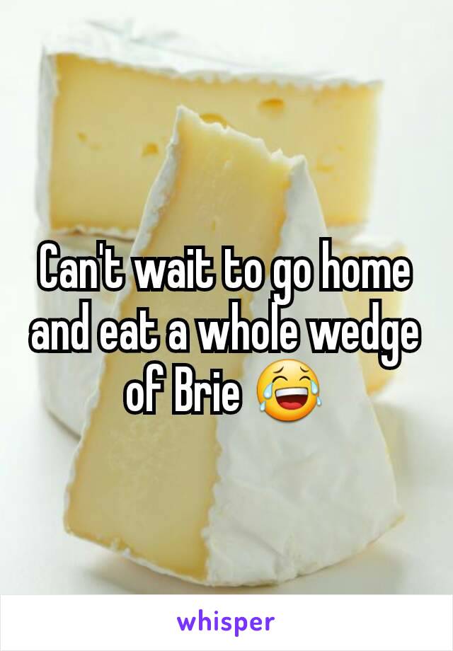 Can't wait to go home and eat a whole wedge of Brie 😂