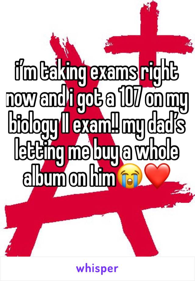 i’m taking exams right now and i got a 107 on my biology II exam!! my dad’s letting me buy a whole album on him😭❤️