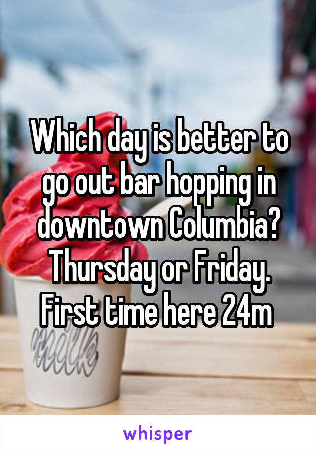 Which day is better to go out bar hopping in downtown Columbia? Thursday or Friday. First time here 24m 