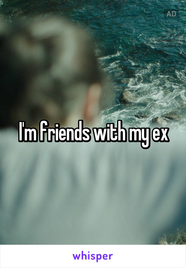 I'm friends with my ex