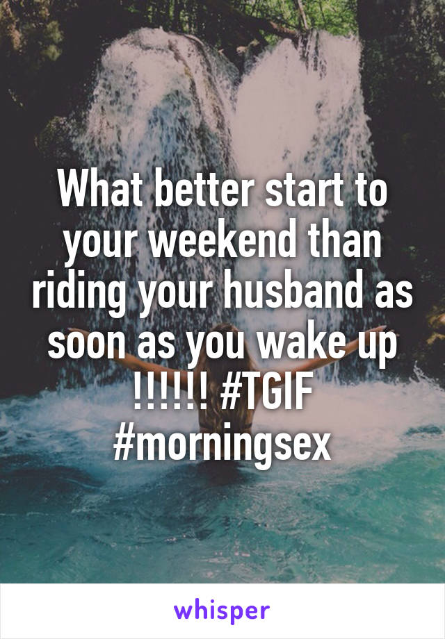 What better start to your weekend than riding your husband as soon as you wake up !!!!!! #TGIF #morningsex