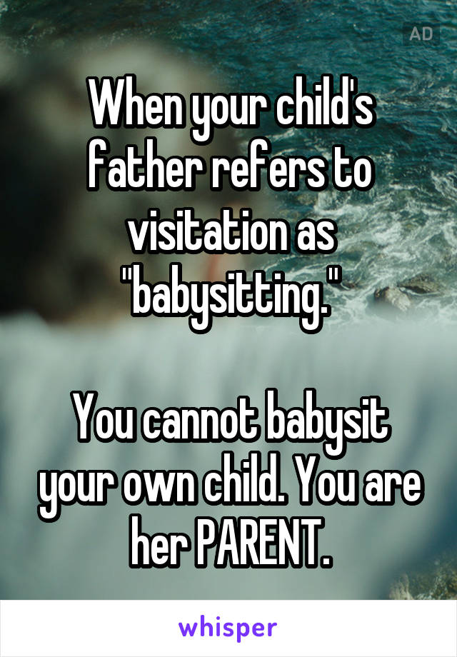 When your child's father refers to visitation as "babysitting."

You cannot babysit your own child. You are her PARENT.